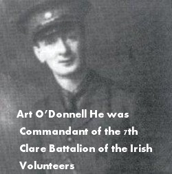 Art O’Donnell He was Commandant of the 7th Clare Battalion of the Irish Volunteers