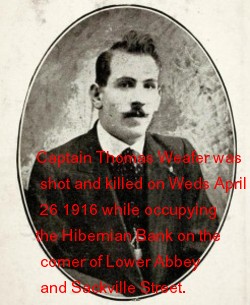 Captain Thomas Weafer was shot and killed on Wednesday April 26 1916 while occupying the Hibernian Bank on the corner of Lower Abbey Street and Sackville Street.