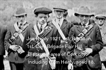 Joe Healy 1921  1st. Battalion, 1st. Cork Brigade Fair Hill Blackpool area of Cork city, including  Tom Healy, aged 18.