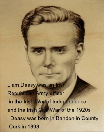 Liam Deasy was an Irish Republican Army officer in the Irish War of Independence and the Irish Civil War of the 1920s. Deasy was born in Bandon in County Cork in 1898. 